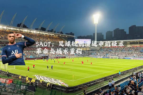 SAOT:足球规则演进中的技术革命与战术重构