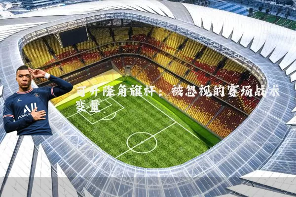 可升降角旗杆：被忽视的赛场战术变量