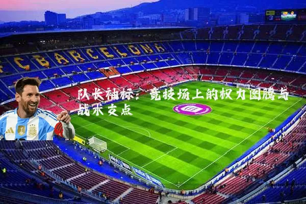 队长袖标:竞技场上的权力图腾与战术支点