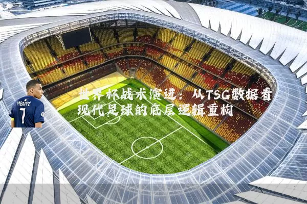 世界杯战术演进:从TSG数据看现代足球的底层逻辑重构