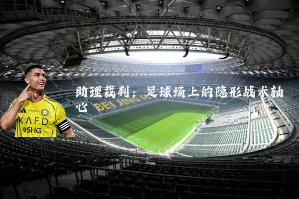 助理裁判:足球场上的隐形战术轴心