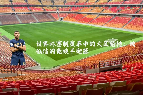 世界杯赛制变革中的大区轮转：被低估的竞技平衡器
