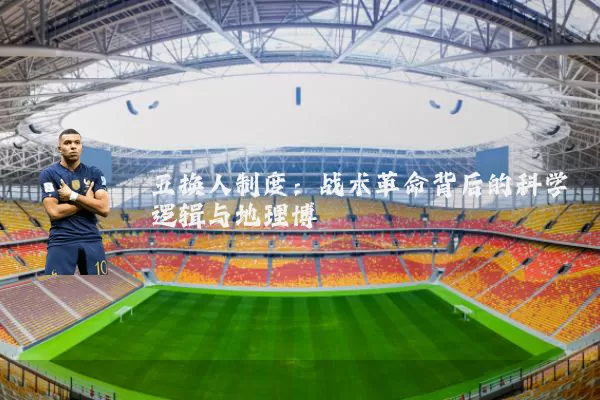 五换人制度：战术革命背后的科学逻辑与地理博弈