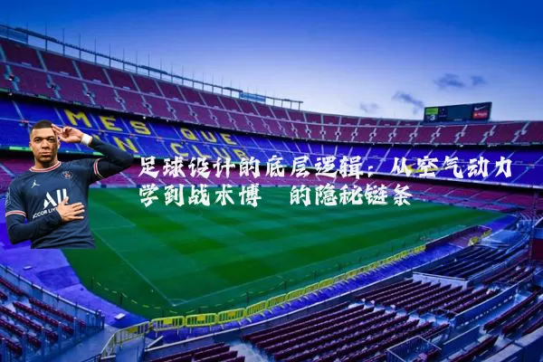 足球设计的底层逻辑:从空气动力学到战术博弈的隐秘链条