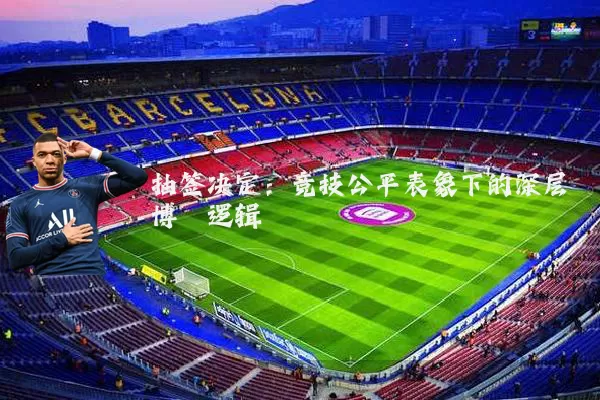 抽签决定:竞技公平表象下的深层博弈逻辑