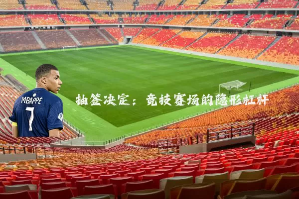 抽签决定:竞技赛场的隐形杠杆