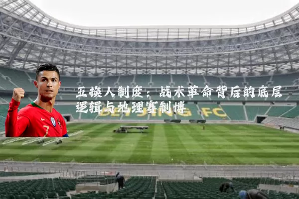五换人制度:战术革命背后的底层逻辑与地理赛制博弈