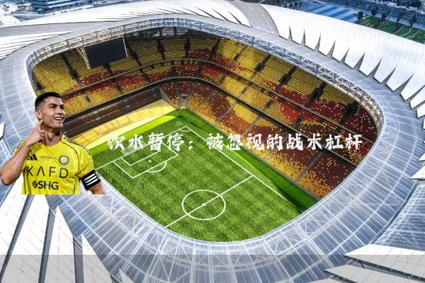 饮水暂停:被忽视的战术杠杆