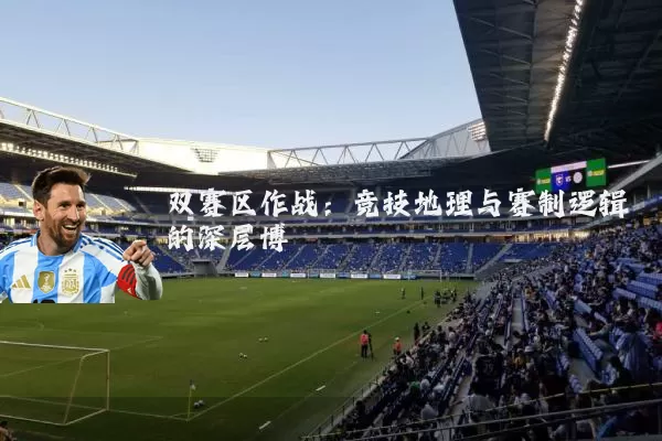 双赛区作战:竞技地理与赛制逻辑的深层博弈