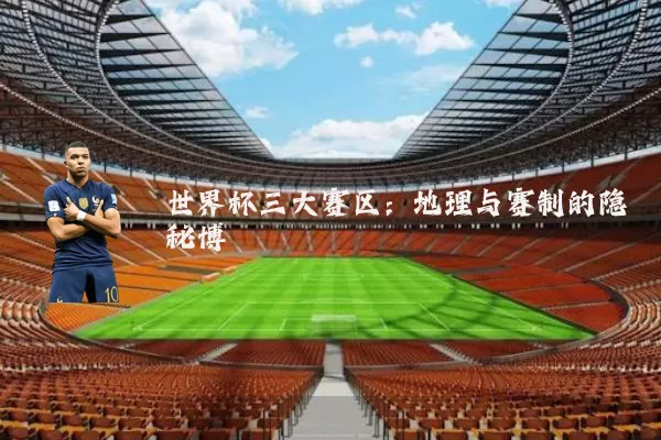 世界杯三大赛区:地理与赛制的隐秘博弈