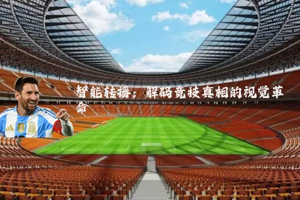 智能转播:解码竞技真相的视觉革命