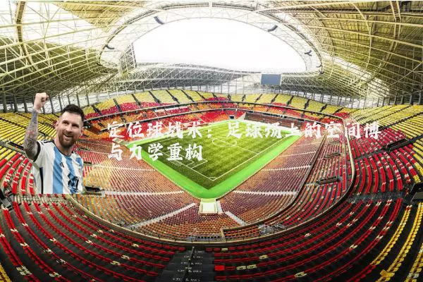 定位球战术:足球场上的空间博弈与力学重构