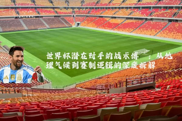 世界杯潜在对手的战术博弈:从地理气候到赛制逻辑的深度拆解
