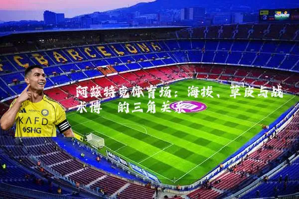 阿兹特克体育场：海拔、草皮与战术博弈的三角关系